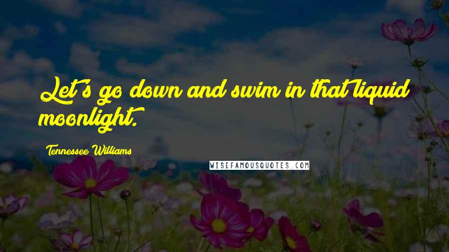 Tennessee Williams Quotes: Let's go down and swim in that liquid moonlight.