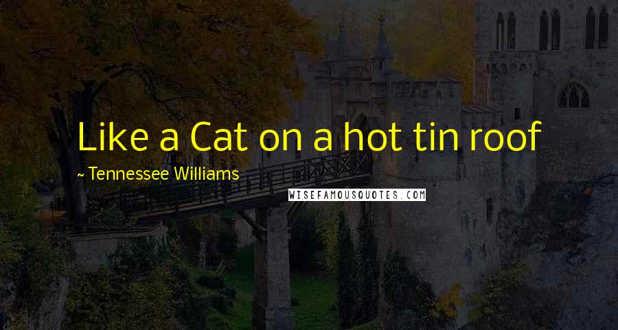 Tennessee Williams Quotes: Like a Cat on a hot tin roof