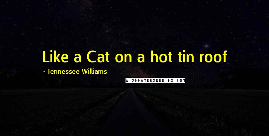 Tennessee Williams Quotes: Like a Cat on a hot tin roof