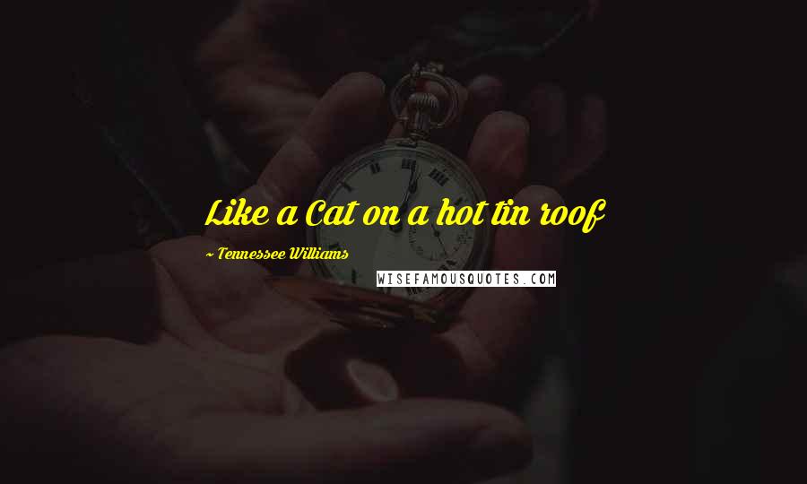 Tennessee Williams Quotes: Like a Cat on a hot tin roof