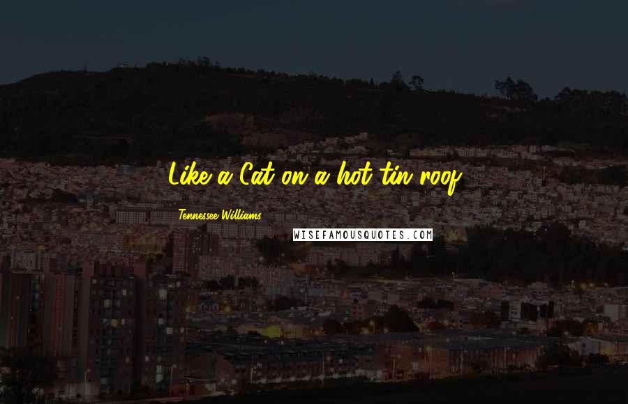 Tennessee Williams Quotes: Like a Cat on a hot tin roof