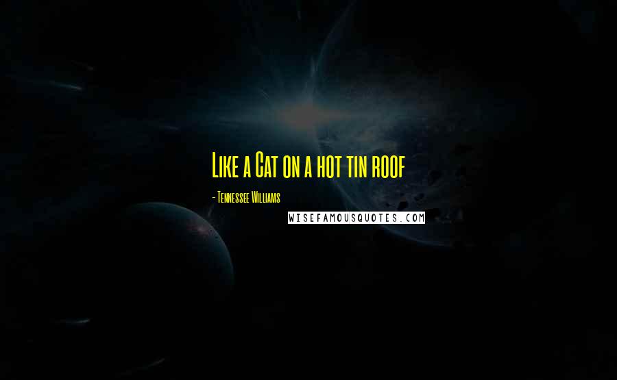 Tennessee Williams Quotes: Like a Cat on a hot tin roof