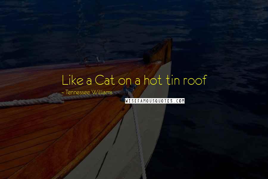 Tennessee Williams Quotes: Like a Cat on a hot tin roof