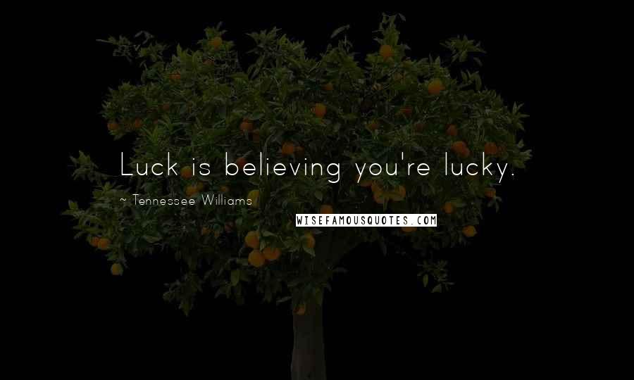 Tennessee Williams Quotes: Luck is believing you're lucky.