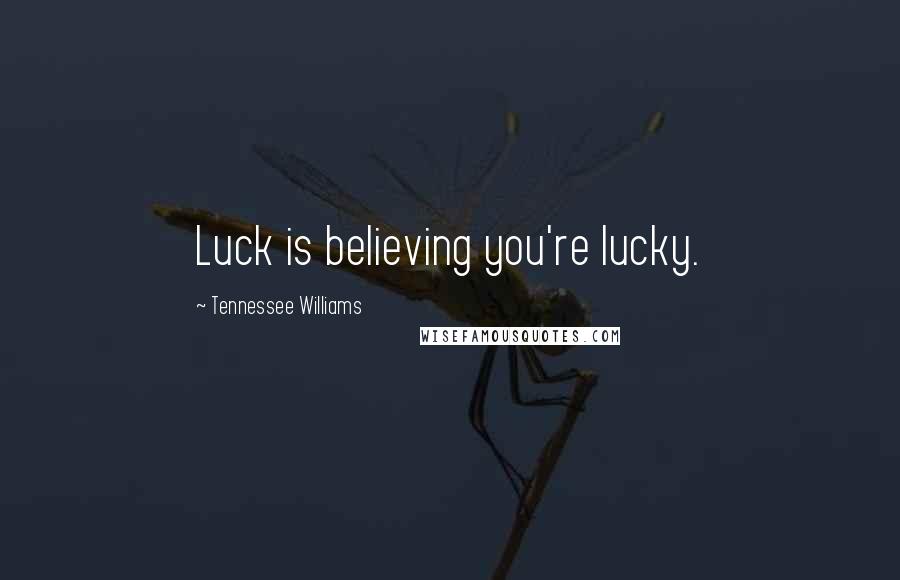 Tennessee Williams Quotes: Luck is believing you're lucky.