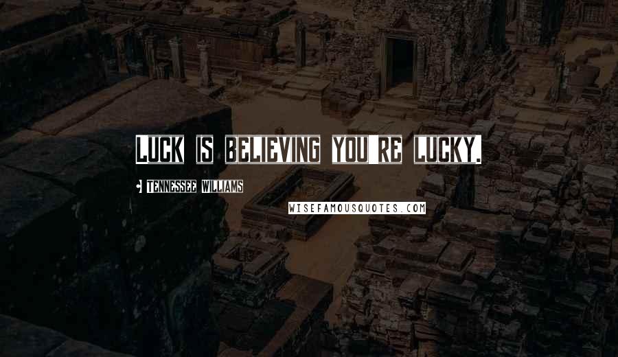 Tennessee Williams Quotes: Luck is believing you're lucky.