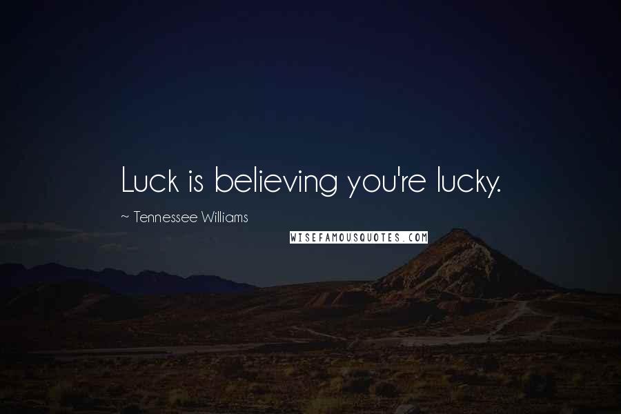 Tennessee Williams Quotes: Luck is believing you're lucky.