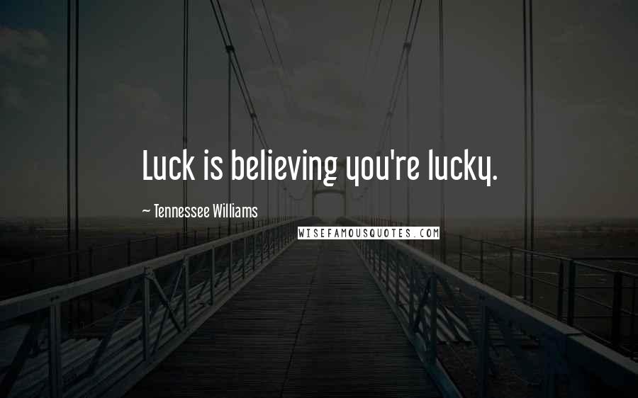 Tennessee Williams Quotes: Luck is believing you're lucky.