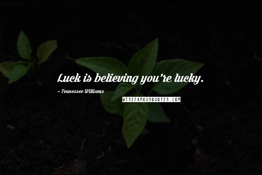 Tennessee Williams Quotes: Luck is believing you're lucky.