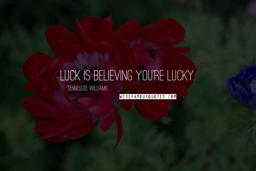 Tennessee Williams Quotes: Luck is believing you're lucky.