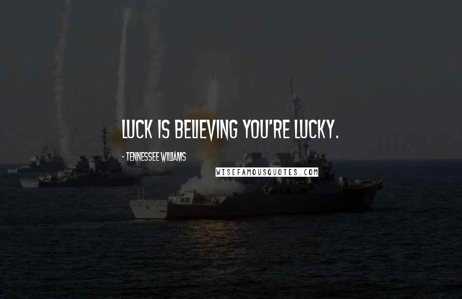 Tennessee Williams Quotes: Luck is believing you're lucky.