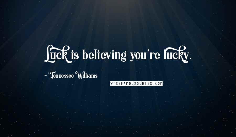 Tennessee Williams Quotes: Luck is believing you're lucky.