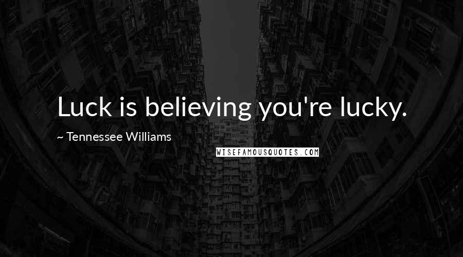 Tennessee Williams Quotes: Luck is believing you're lucky.