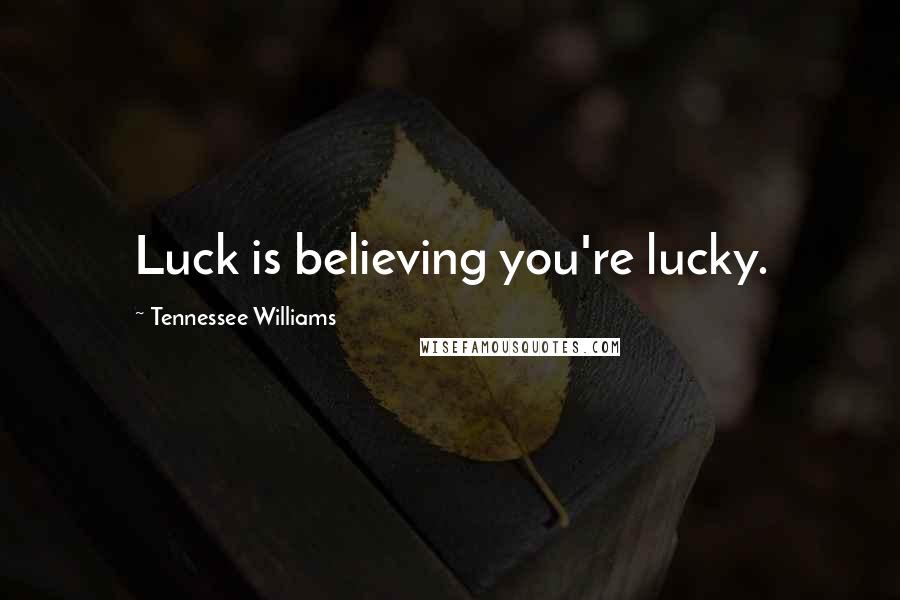 Tennessee Williams Quotes: Luck is believing you're lucky.