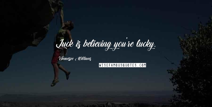 Tennessee Williams Quotes: Luck is believing you're lucky.