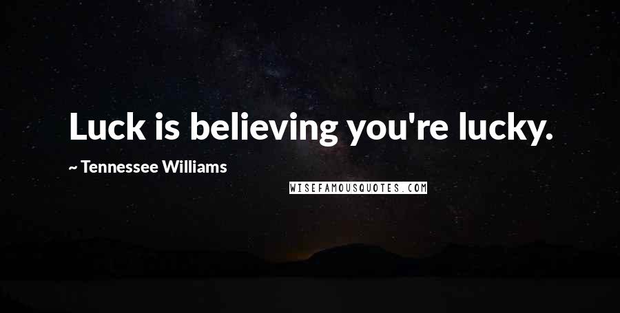 Tennessee Williams Quotes: Luck is believing you're lucky.