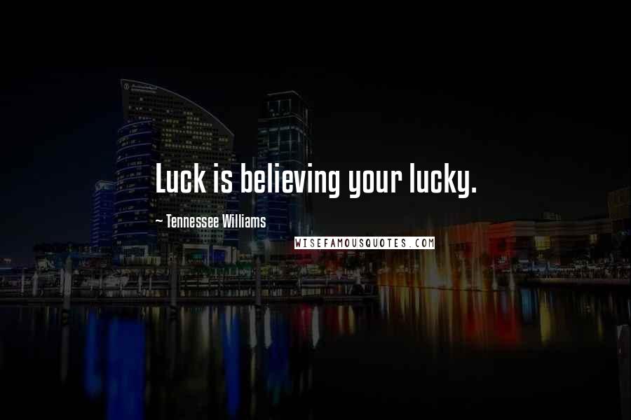 Tennessee Williams Quotes: Luck is believing your lucky.