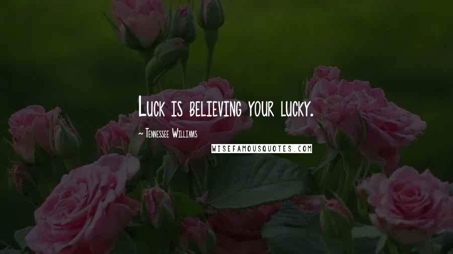 Tennessee Williams Quotes: Luck is believing your lucky.