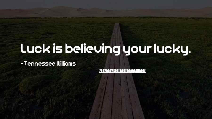 Tennessee Williams Quotes: Luck is believing your lucky.