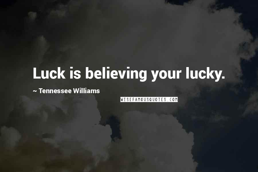 Tennessee Williams Quotes: Luck is believing your lucky.