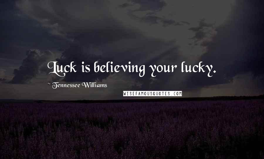 Tennessee Williams Quotes: Luck is believing your lucky.