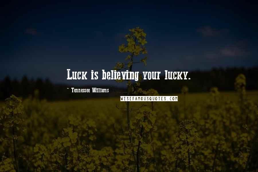 Tennessee Williams Quotes: Luck is believing your lucky.