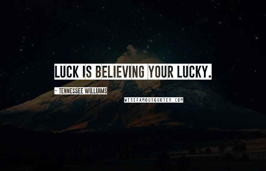 Tennessee Williams Quotes: Luck is believing your lucky.