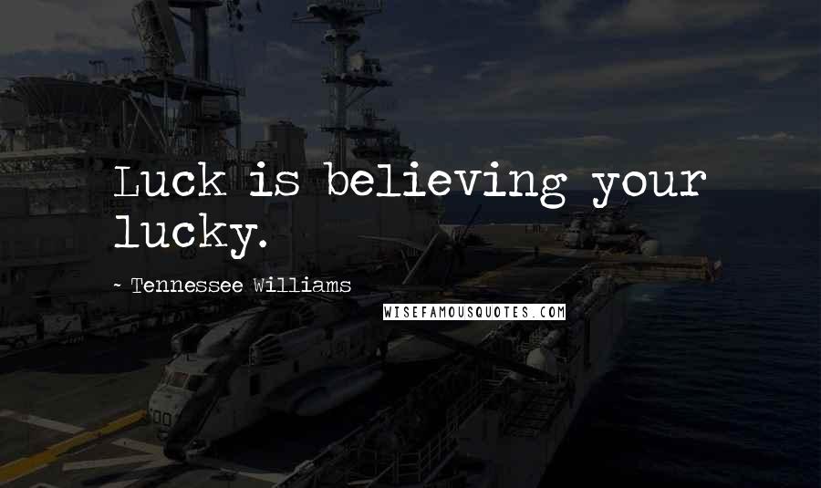 Tennessee Williams Quotes: Luck is believing your lucky.