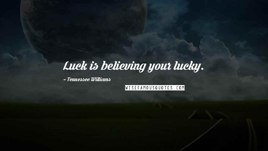 Tennessee Williams Quotes: Luck is believing your lucky.