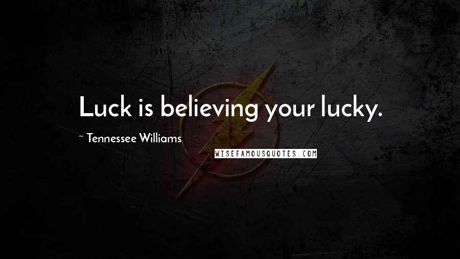 Tennessee Williams Quotes: Luck is believing your lucky.