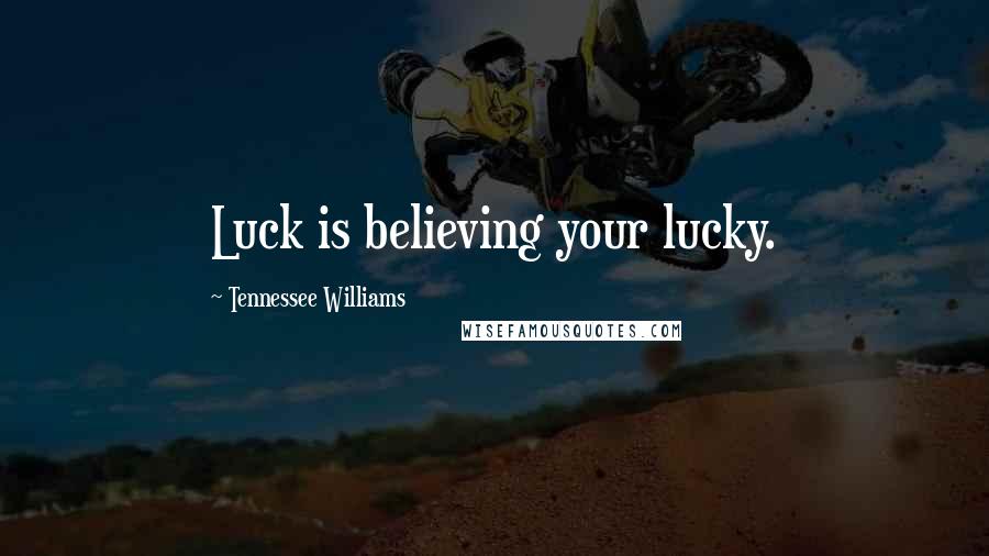 Tennessee Williams Quotes: Luck is believing your lucky.