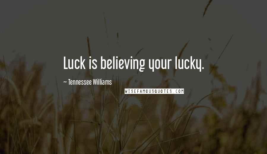 Tennessee Williams Quotes: Luck is believing your lucky.