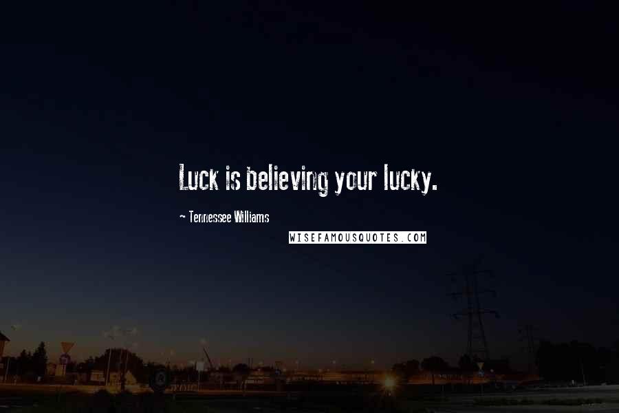 Tennessee Williams Quotes: Luck is believing your lucky.