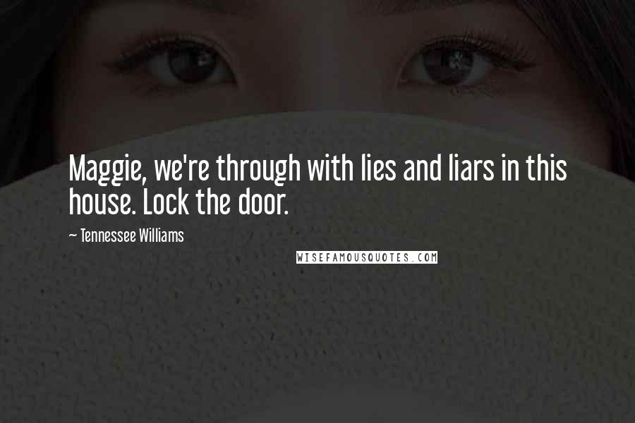Tennessee Williams Quotes: Maggie, we're through with lies and liars in this house. Lock the door.