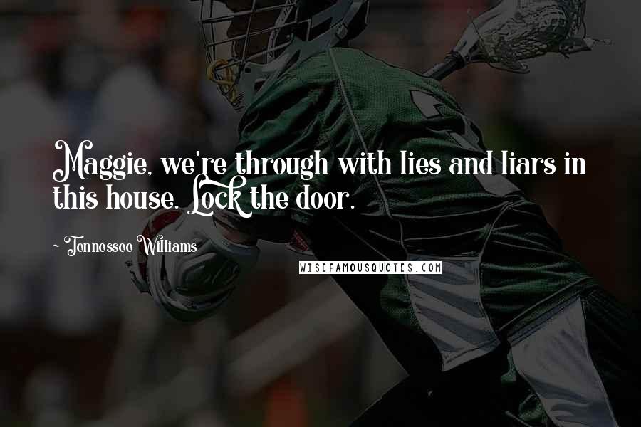Tennessee Williams Quotes: Maggie, we're through with lies and liars in this house. Lock the door.
