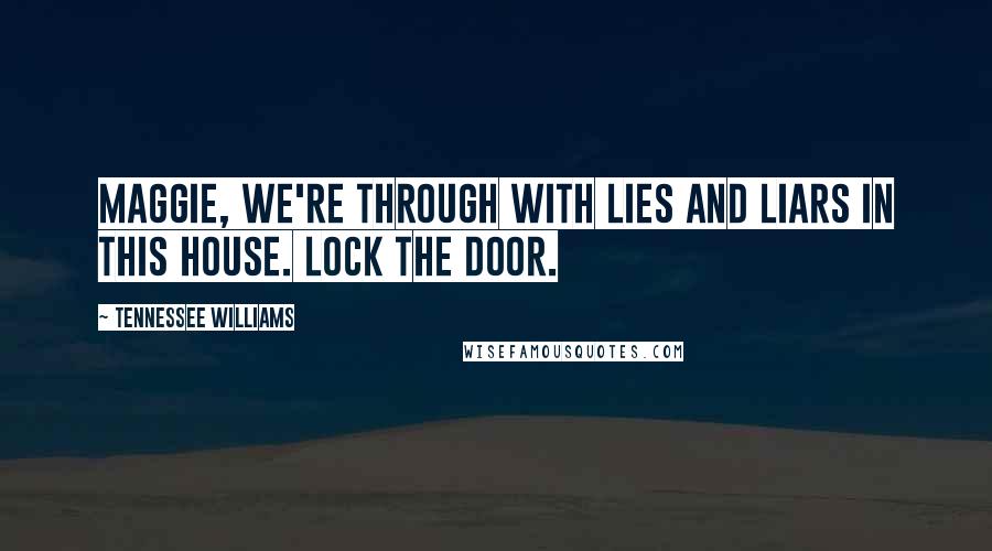 Tennessee Williams Quotes: Maggie, we're through with lies and liars in this house. Lock the door.