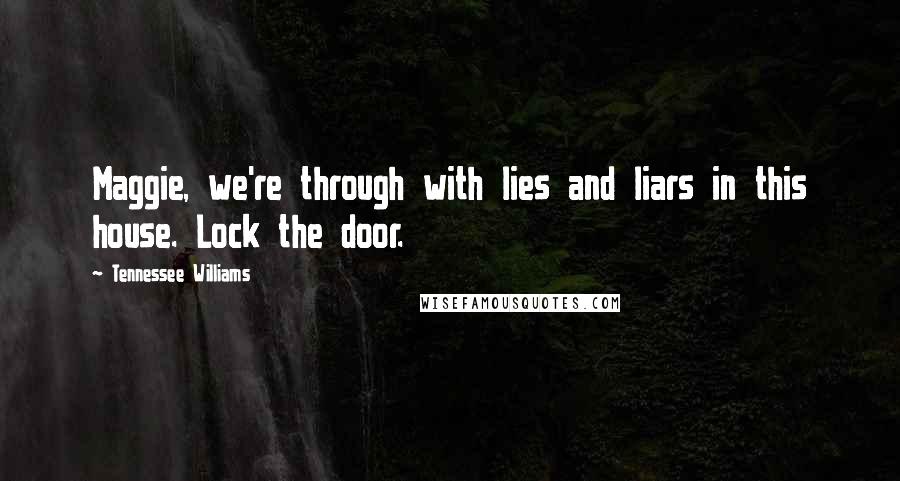 Tennessee Williams Quotes: Maggie, we're through with lies and liars in this house. Lock the door.