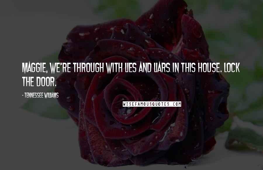 Tennessee Williams Quotes: Maggie, we're through with lies and liars in this house. Lock the door.