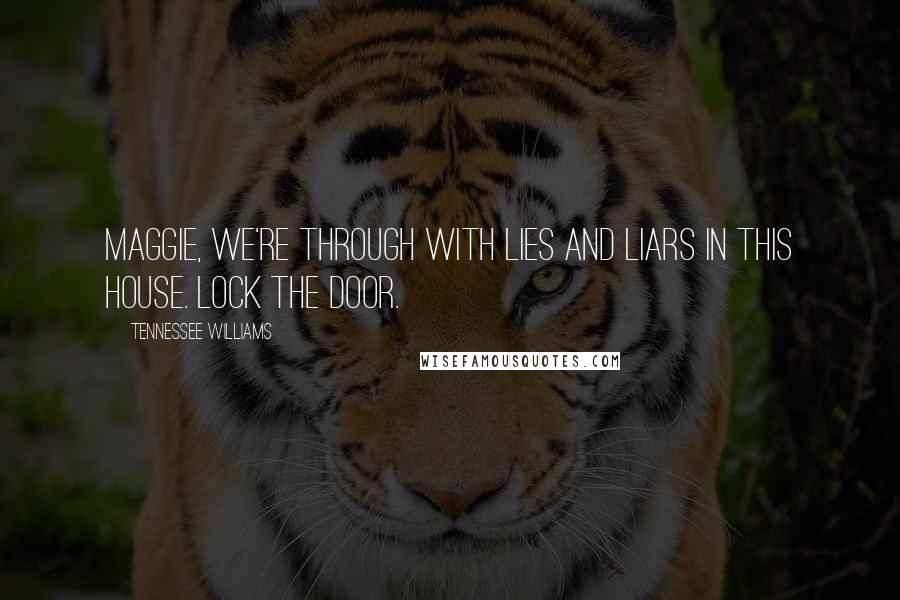 Tennessee Williams Quotes: Maggie, we're through with lies and liars in this house. Lock the door.