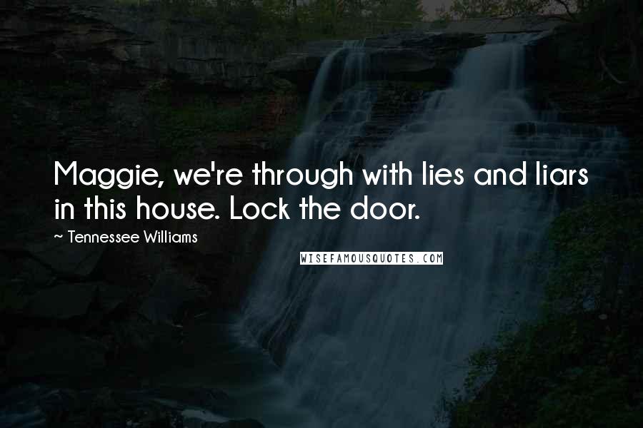Tennessee Williams Quotes: Maggie, we're through with lies and liars in this house. Lock the door.