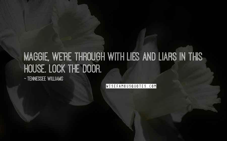 Tennessee Williams Quotes: Maggie, we're through with lies and liars in this house. Lock the door.