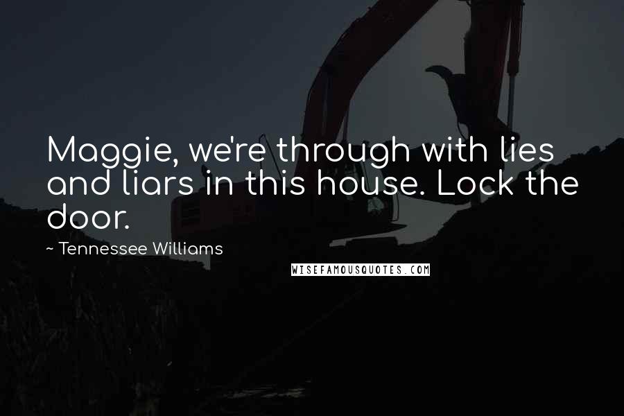 Tennessee Williams Quotes: Maggie, we're through with lies and liars in this house. Lock the door.