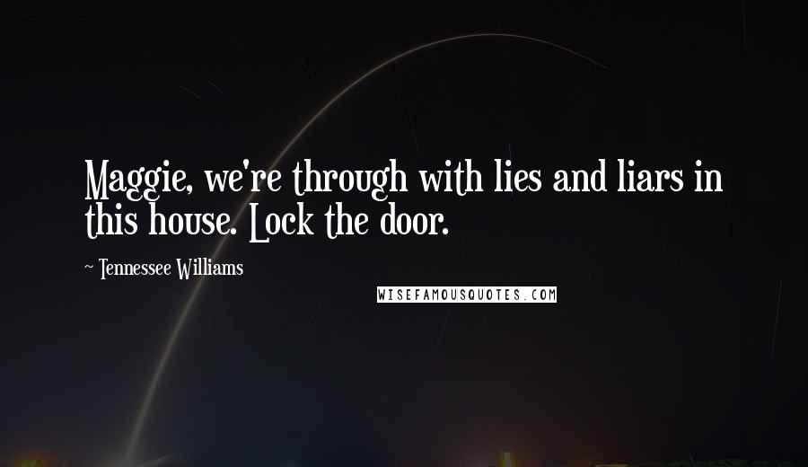 Tennessee Williams Quotes: Maggie, we're through with lies and liars in this house. Lock the door.