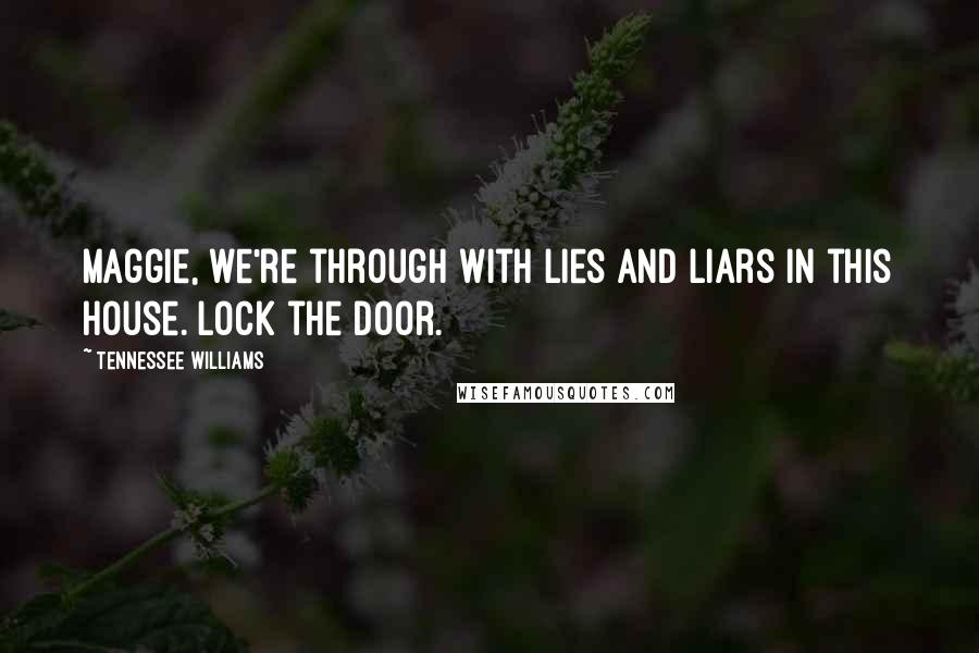 Tennessee Williams Quotes: Maggie, we're through with lies and liars in this house. Lock the door.
