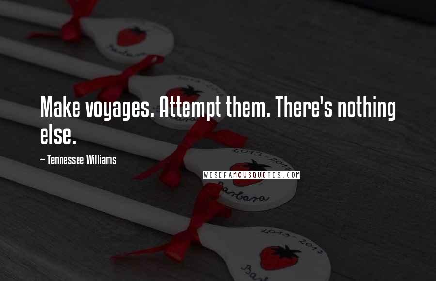 Tennessee Williams Quotes: Make voyages. Attempt them. There's nothing else.