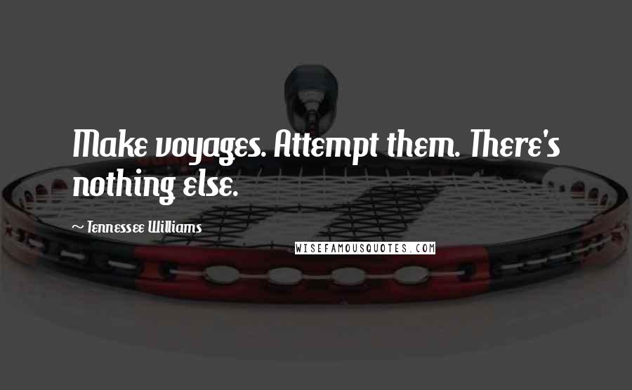 Tennessee Williams Quotes: Make voyages. Attempt them. There's nothing else.