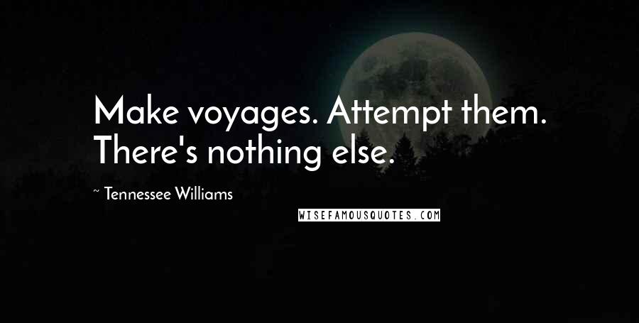 Tennessee Williams Quotes: Make voyages. Attempt them. There's nothing else.