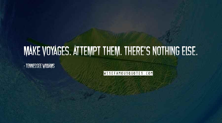 Tennessee Williams Quotes: Make voyages. Attempt them. There's nothing else.