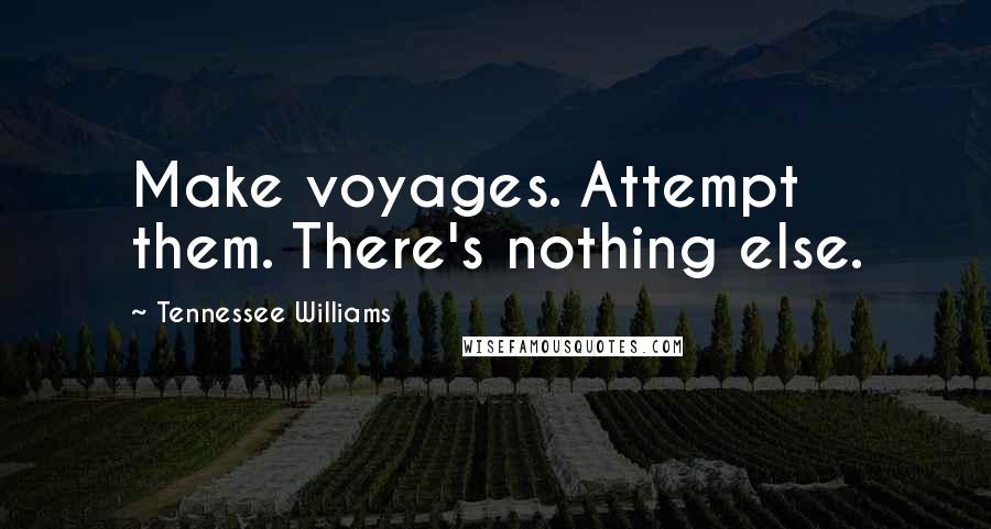 Tennessee Williams Quotes: Make voyages. Attempt them. There's nothing else.