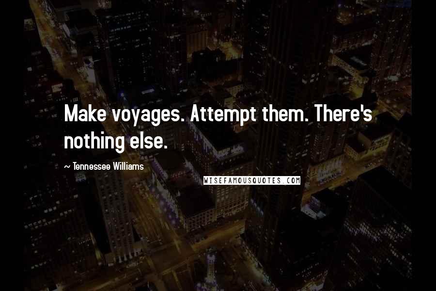 Tennessee Williams Quotes: Make voyages. Attempt them. There's nothing else.